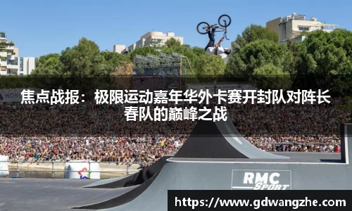 焦点战报：极限运动嘉年华外卡赛开封队对阵长春队的巅峰之战