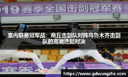 室内联赛冠军战：商丘击剑队对阵乌鲁木齐击剑队的高潮迭起对决