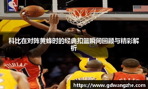 科比在对阵黄蜂时的经典扣篮瞬间回顾与精彩解析