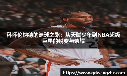 科怀伦纳德的篮球之路：从天赋少年到NBA超级巨星的蜕变与荣耀